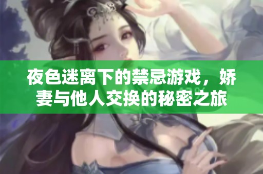 夜色迷离下的禁忌游戏，娇妻与他人交换的秘密之旅