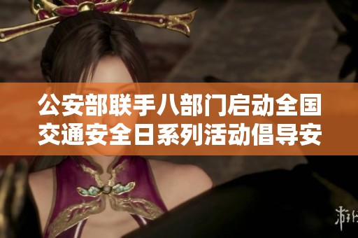 公安部联手八部门启动全国交通安全日系列活动倡导安全出行