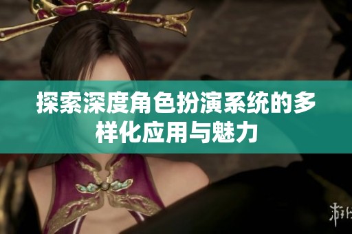 探索深度角色扮演系统的多样化应用与魅力