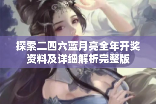 探索二四六蓝月亮全年开奖资料及详细解析完整版
