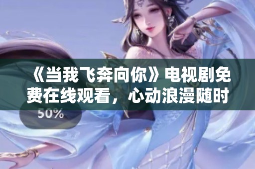 《当我飞奔向你》电视剧免费在线观看，心动浪漫随时随地享受