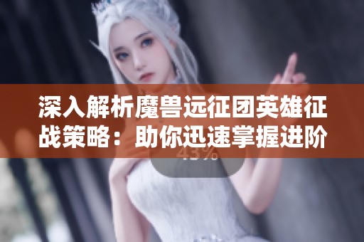 深入解析魔兽远征团英雄征战策略：助你迅速掌握进阶技巧