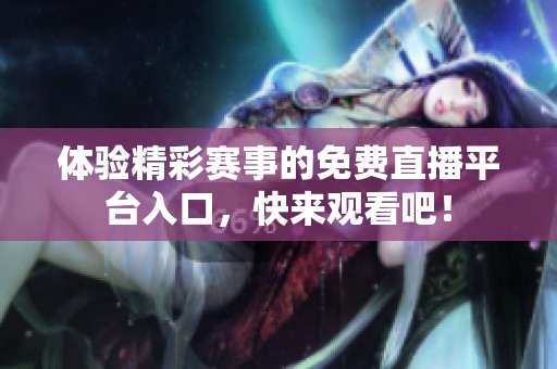 体验精彩赛事的免费直播平台入口，快来观看吧！