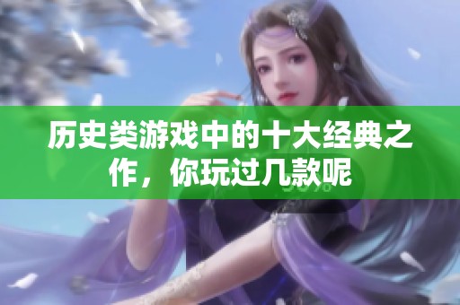 历史类游戏中的十大经典之作，你玩过几款呢