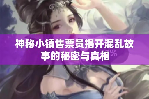神秘小镇售票员揭开混乱故事的秘密与真相