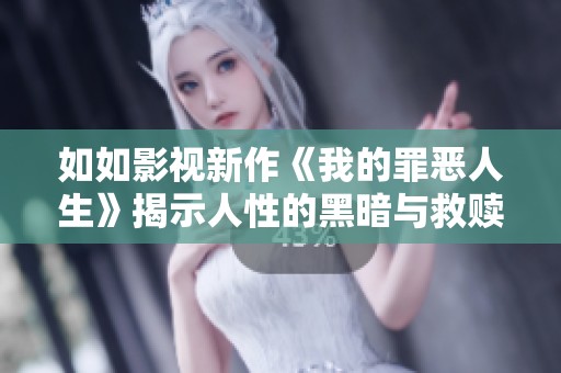 如如影视新作《我的罪恶人生》揭示人性的黑暗与救赎之路