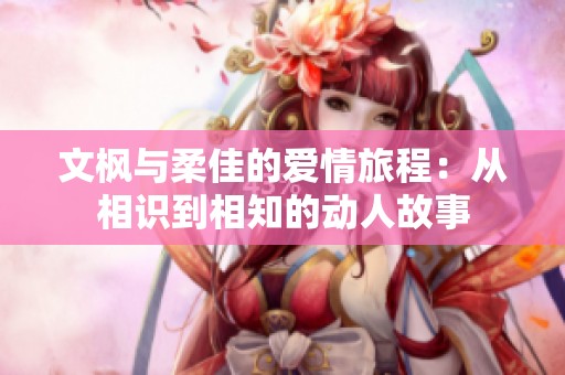 文枫与柔佳的爱情旅程：从相识到相知的动人故事