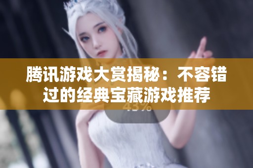 腾讯游戏大赏揭秘：不容错过的经典宝藏游戏推荐