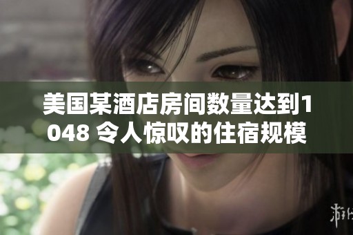 美国某酒店房间数量达到1048 令人惊叹的住宿规模