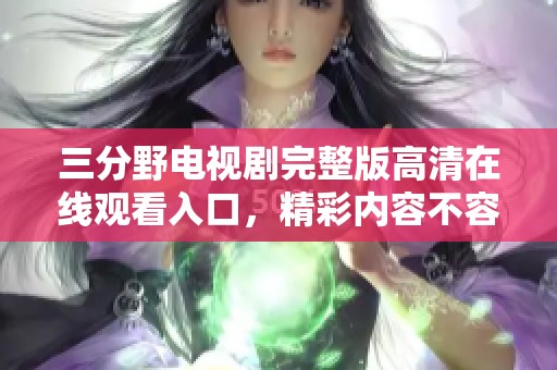 三分野电视剧完整版高清在线观看入口，精彩内容不容错过