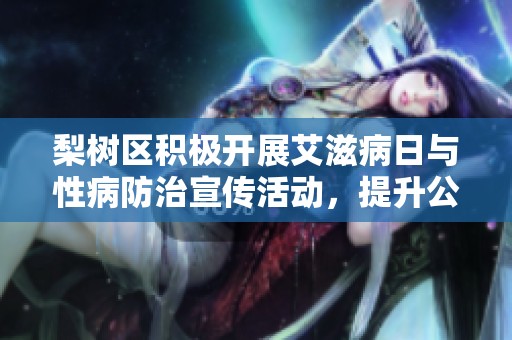 梨树区积极开展艾滋病日与性病防治宣传活动，提升公众意识与知识