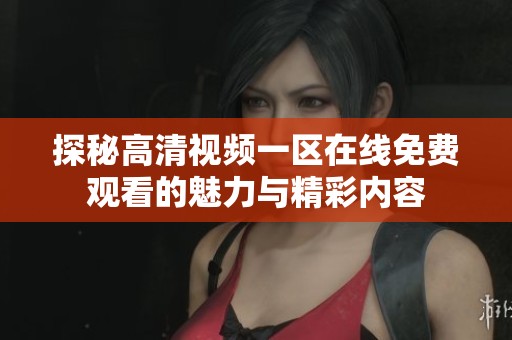 探秘高清视频一区在线免费观看的魅力与精彩内容