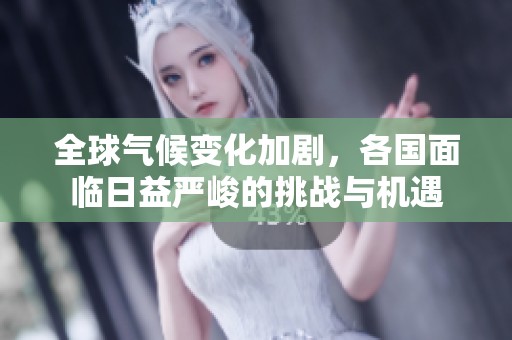 全球气候变化加剧，各国面临日益严峻的挑战与机遇