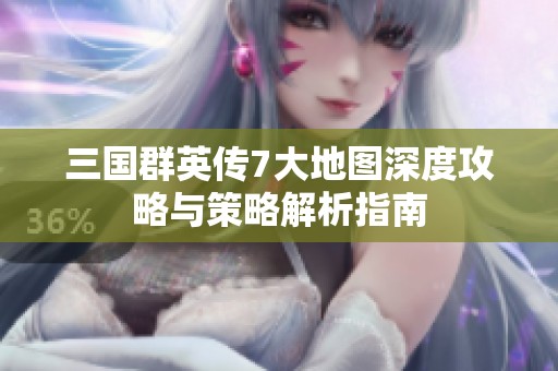 三国群英传7大地图深度攻略与策略解析指南