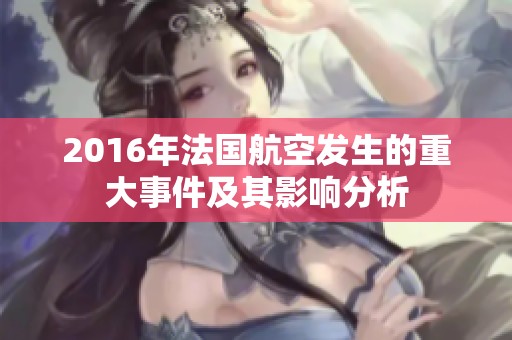 2016年法国航空发生的重大事件及其影响分析