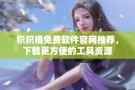 积积桶免费软件官网推荐，下载更方便的工具资源