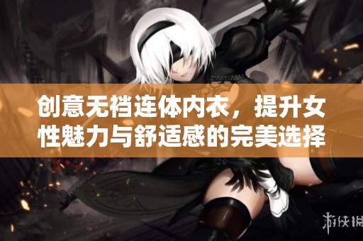 创意无裆连体内衣，提升女性魅力与舒适感的完美选择
