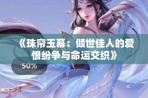 《珠帘玉幕：倾世佳人的爱恨纷争与命运交织》
