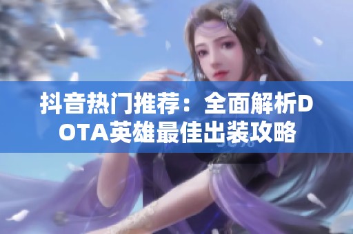 抖音热门推荐：全面解析DOTA英雄最佳出装攻略