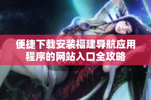 便捷下载安装福建导航应用程序的网站入口全攻略