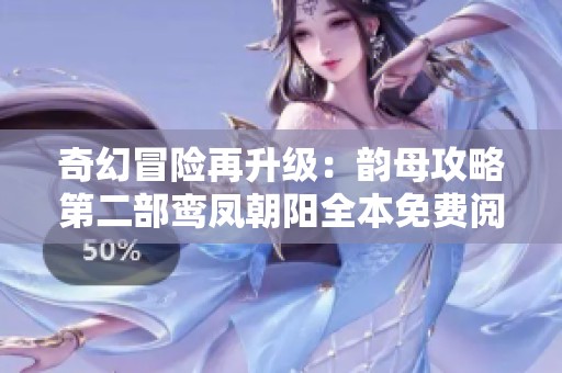 奇幻冒险再升级：韵母攻略第二部鸾凤朝阳全本免费阅览