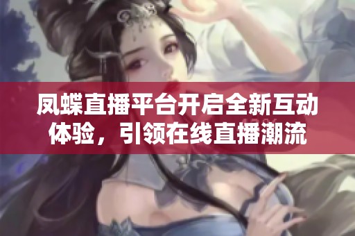 凤蝶直播平台开启全新互动体验，引领在线直播潮流