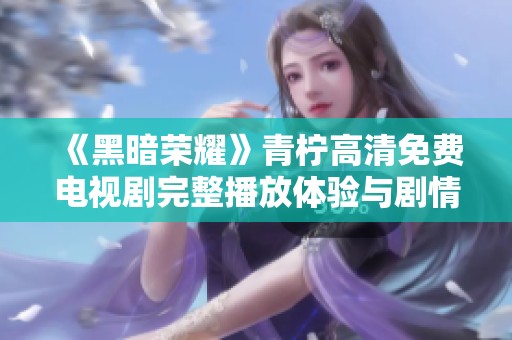 《黑暗荣耀》青柠高清免费电视剧完整播放体验与剧情解析