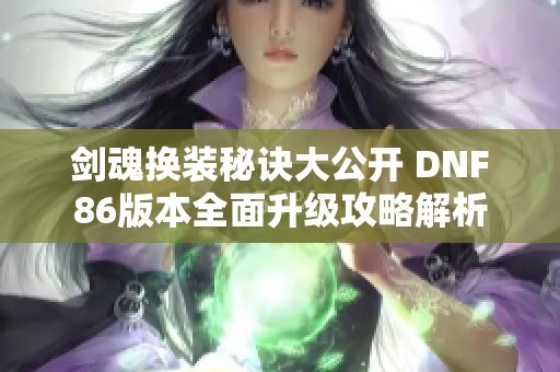 剑魂换装秘诀大公开 DNF86版本全面升级攻略解析