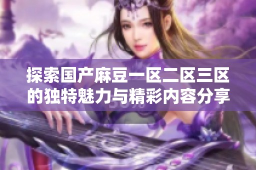 探索国产麻豆一区二区三区的独特魅力与精彩内容分享