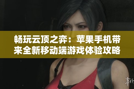 畅玩云顶之弈：苹果手机带来全新移动端游戏体验攻略