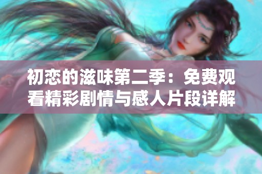 初恋的滋味第二季：免费观看精彩剧情与感人片段详解