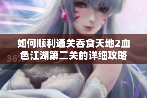 如何顺利通关吞食天地2血色江湖第二关的详细攻略