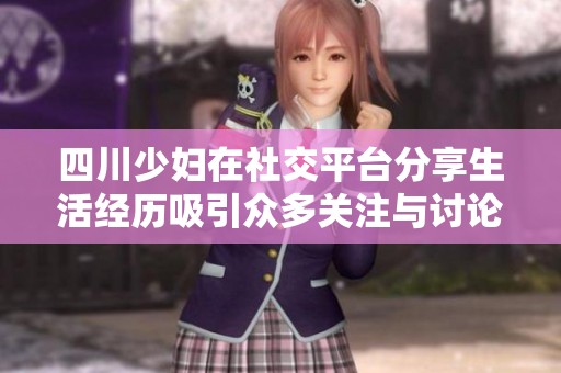 四川少妇在社交平台分享生活经历吸引众多关注与讨论
