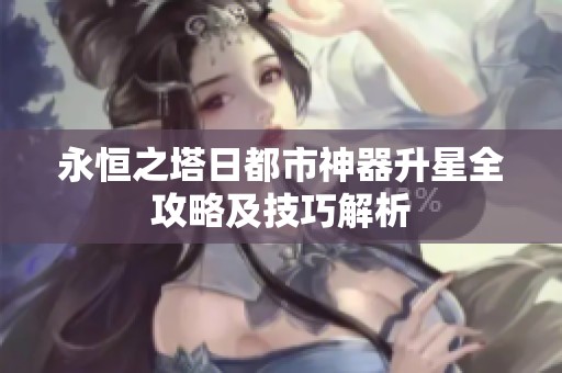 永恒之塔日都市神器升星全攻略及技巧解析