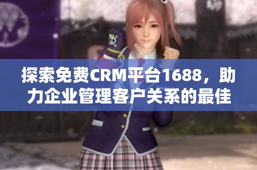 探索免费CRM平台1688，助力企业管理客户关系的最佳选择