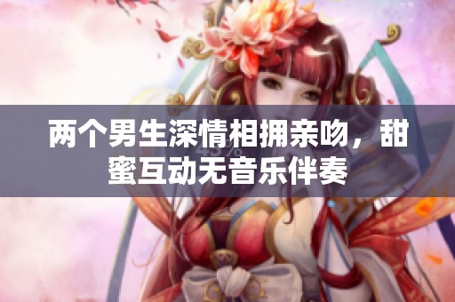 两个男生深情相拥亲吻，甜蜜互动无音乐伴奏