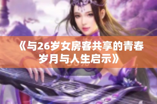 《与26岁女房客共享的青春岁月与人生启示》