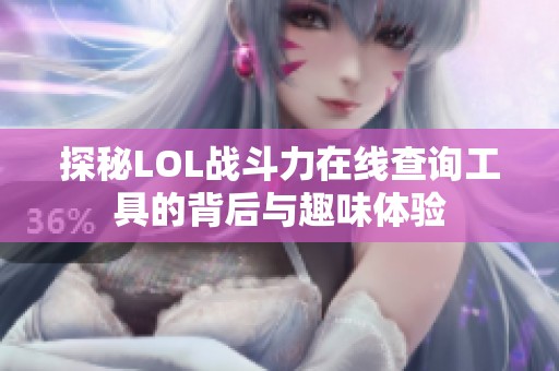 探秘LOL战斗力在线查询工具的背后与趣味体验