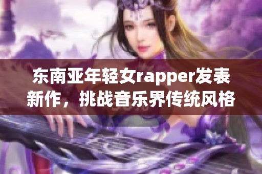 东南亚年轻女rapper发表新作，挑战音乐界传统风格