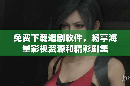 免费下载追剧软件，畅享海量影视资源和精彩剧集
