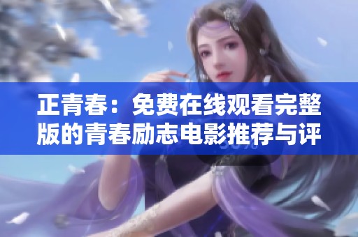 正青春：免费在线观看完整版的青春励志电影推荐与评论