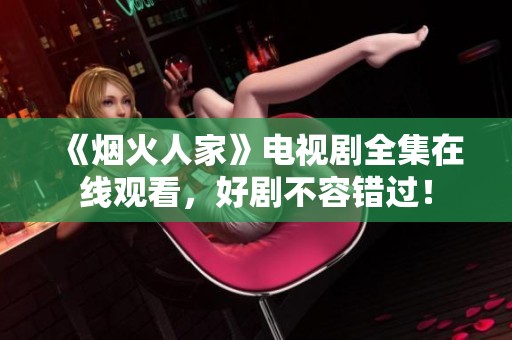 《烟火人家》电视剧全集在线观看，好剧不容错过！