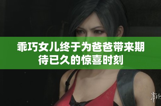 乖巧女儿终于为爸爸带来期待已久的惊喜时刻