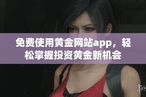 免费使用黄金网站app，轻松掌握投资黄金新机会