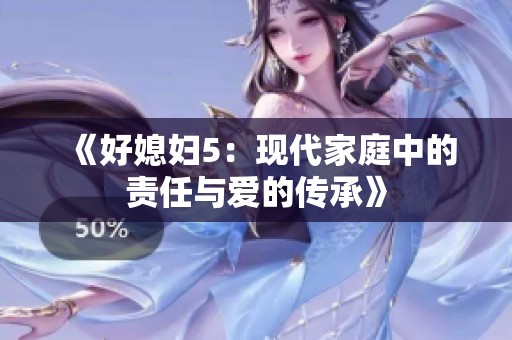 《好媳妇5：现代家庭中的责任与爱的传承》