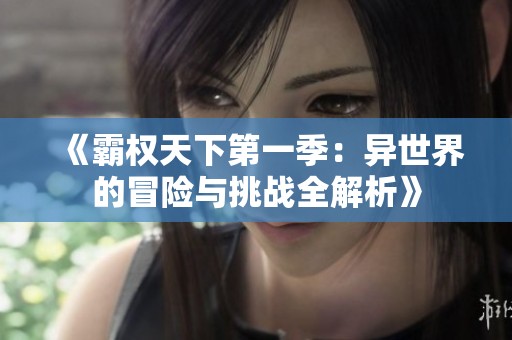 《霸权天下第一季：异世界的冒险与挑战全解析》