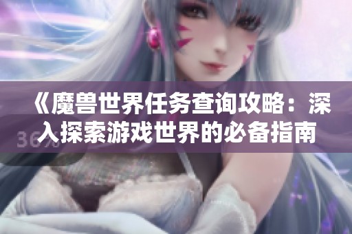 《魔兽世界任务查询攻略：深入探索游戏世界的必备指南》