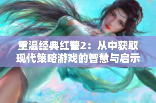 重温经典红警2：从中获取现代策略游戏的智慧与启示