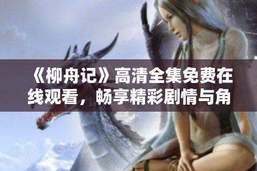 《柳舟记》高清全集免费在线观看，畅享精彩剧情与角色魅力