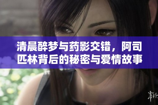 清晨醉梦与药影交错，阿司匹林背后的秘密与爱情故事